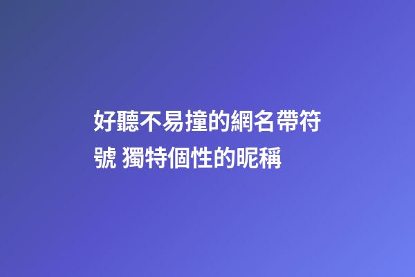 好聽不易撞的網名帶符號 獨特個性的昵稱